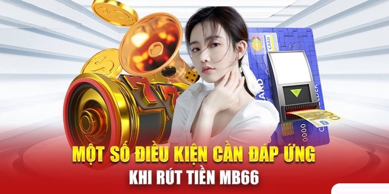 Những quy định cần nắm khi thực hiện rút tiền tại Mb66